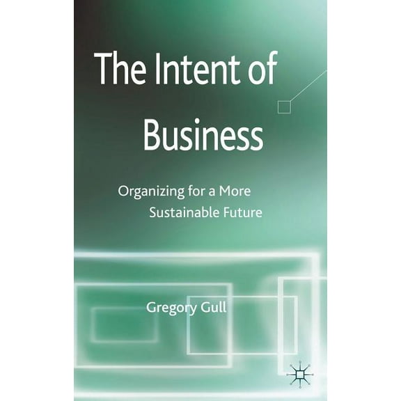 The Intent of Business: Organizing for a More Sustainable Future, (Hardcover)