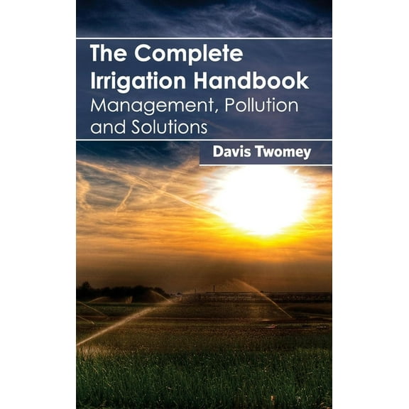 Complete Irrigation Handbook: Management, Pollution and Solutions, (Hardcover)