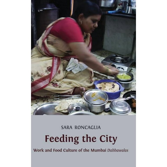 Feeding the City: Work and Food Culture of the Mumbai Dabbawalas, (Hardcover)