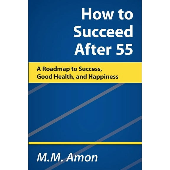 How to Succeed After 55: A Roadmap to Success, Good Health, and Happiness, (Paperback)