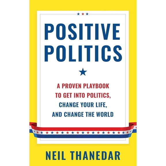 Positive Politics: A Proven Playbook to Get into Politics, Change Your Life, and Change the World, (Paperback)
