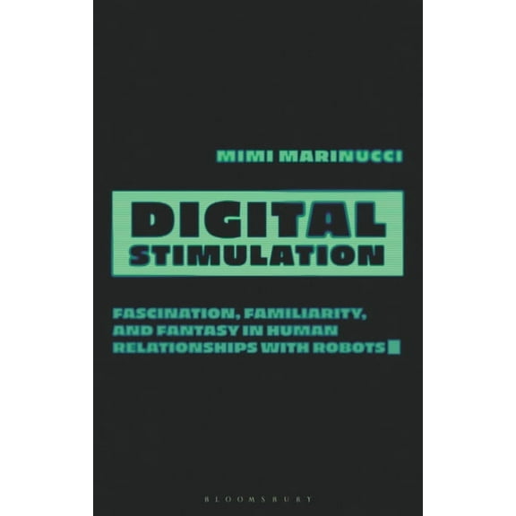 Digital Stimulation: Fascination, Familiarity, and Fantasy in Human Relationships with Robots, (Hardcover)