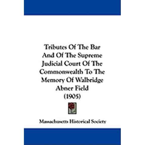 Tributes Of The Bar And Of The Supreme Judicial Court Of The Commonwealth To The Memory Of Walbridge Abner Field (1905) (Paperback)