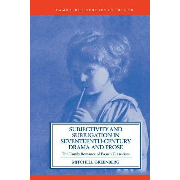 Cambridge Studies in French Subjectivity and Subjugation in Seventeenth-Century Drama and Prose, Book 36, (Hardcover)
