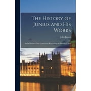 The History of Junius and his Works; and a Review of the Controversy Respecting the Identity of Juni (Paperback)
