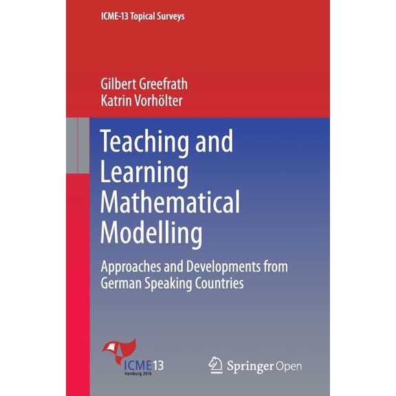 Icme-13 Topical Surveys Teaching and Learning Mathematical Modelling: Approaches and Developments from German Speaking Countries, (Paperback)