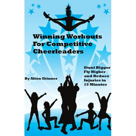 Winning Workouts For Competitive Cheerleaders: Stunt Bigger, Fly Higher and Reduce Injuries in 15 Minutes -