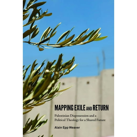 Mapping Exile and Return: Palestinian Dispossession and a Political Theology for a Shared Future, (Paperback)