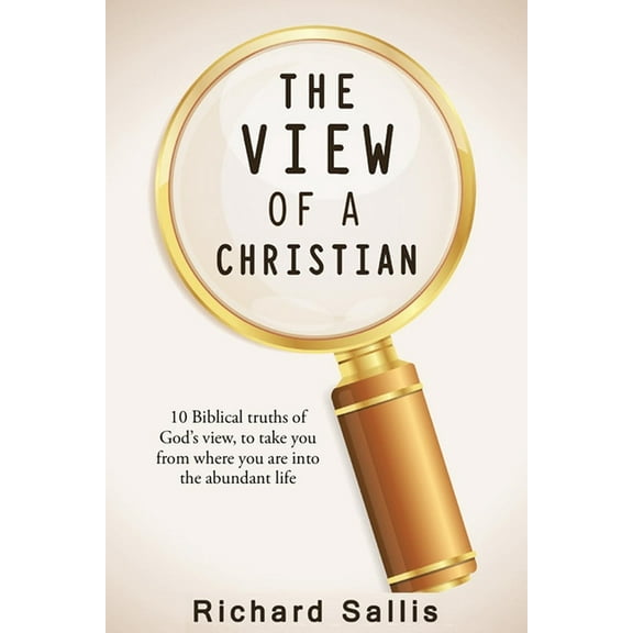The View of a Christian: 10 Biblical truths of God's view to take you from where you are into the abundant life, (Paperback)