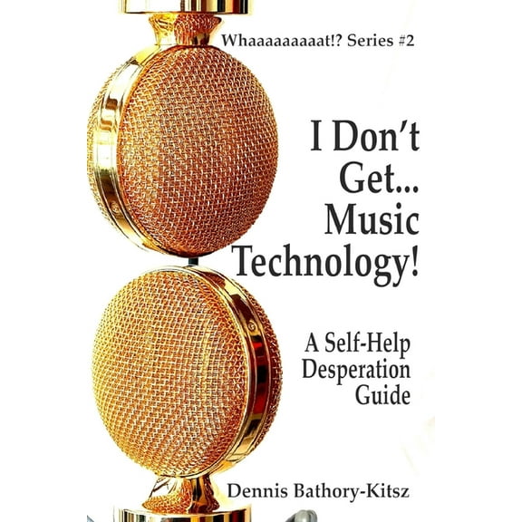 I Don't Get... Music Technology!: A Self-Help Desperation Guide, (Paperback)