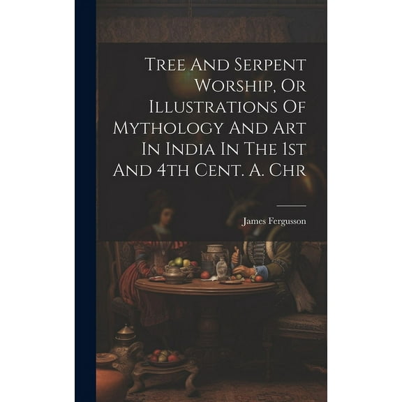 Tree And Serpent Worship, Or Illustrations Of Mythology And Art In India In The 1st And 4th Cent. A. Chr (Hardcover)