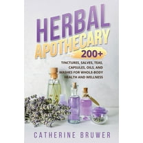 Herbal Apothecary: 200  Tinctures, Salves, Teas, Capsules, Oils, and Washes for Whole-Body Health and Wellness, (Paperback)