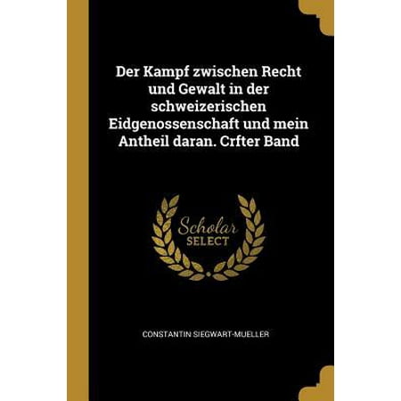 Der Kampf Zwischen Recht Und Gewalt in Der Schweizerischen Eidgenossenschaft Und Mein Antheil Daran. Crfter Band