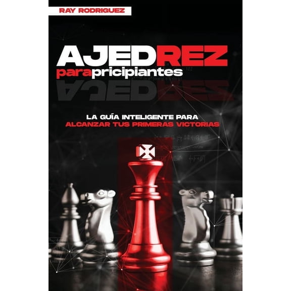 Ajedrez para Principiantes: La Gu�a Inteligente para Empezar a Ganar desde Cero (Spanish Edition)