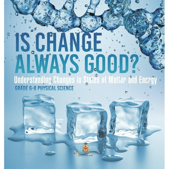 Is Change Always Good? Understanding Changes in States of Matter and Energy Grade 6-8 Physical Science, (Hardcover)