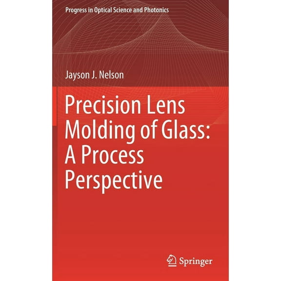 Progress in Optical Science and Photonic Precision Lens Molding of Glass: A Process Perspective, Book 8, (Hardcover)