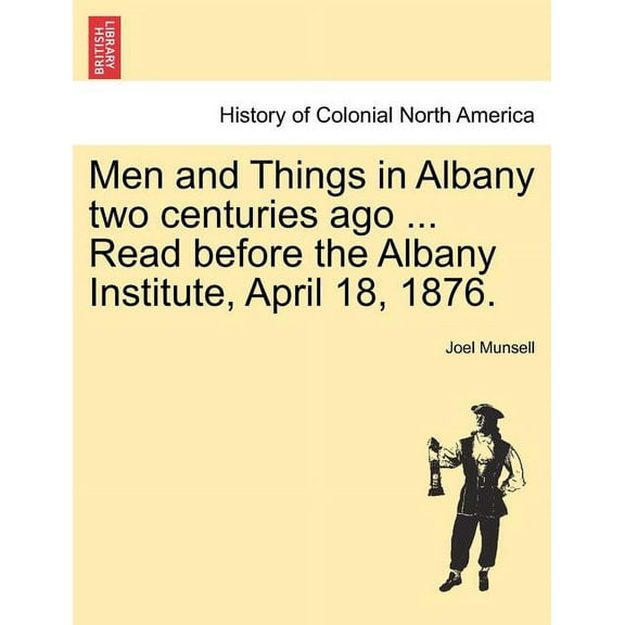 Men and Things in Albany Two Centuries Ago ... Read Before the Albany Institute, April 18, 1876. (Paperback)