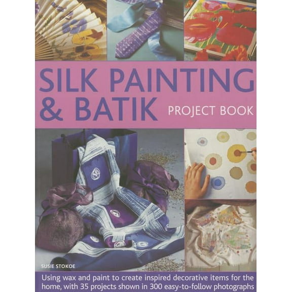 Silk Painting & Batik Project Book : Using Wax and Paint to Create Inspired Decorative Items for the Home, with 35 Projects Shown in 300 Easy-to-follow Photographs (Paperback)