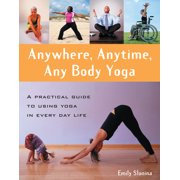 Anywhere, Anytime, Any Body Yoga: A Practical Guide to Using Yoga in Everyday Life [Paperback - Used]
