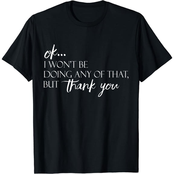 Ok...I Won't Be Doing Any Of That, But Thank You Tee T-Shirt Black Small