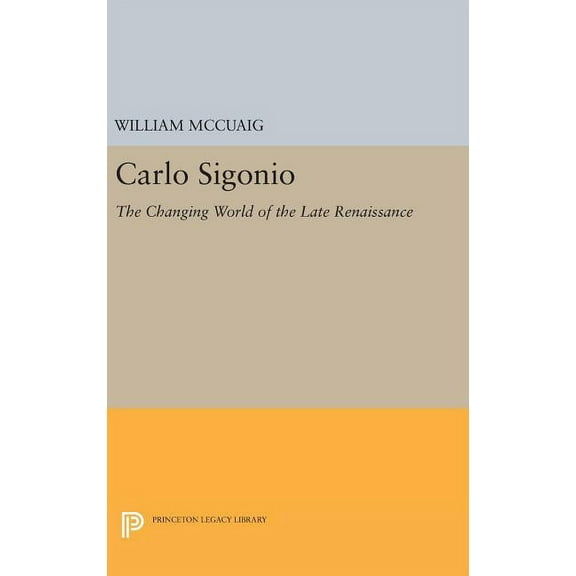 Princeton Legacy Library Carlo Sigonio: The Changing World of the Late Renaissance, Book 1007, (Hardcover)