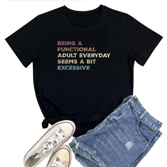 Women's T-Shirt Being A Functional Adult Everyday Seems A Bit Excessive Tee Funny Graphic T-Shirt