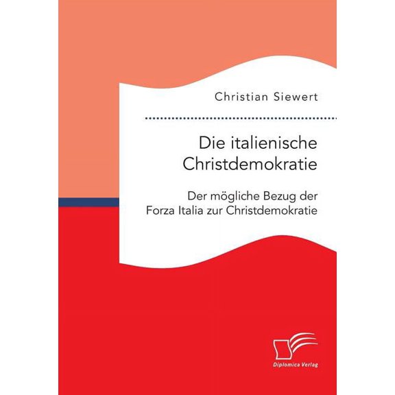 Die italienische Christdemokratie : Der mögliche Bezug der Forza Italia zur Christdemokratie (Paperback)