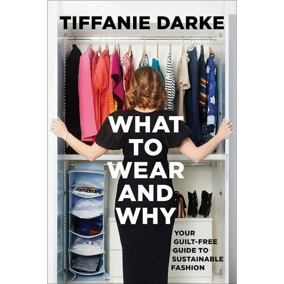 What to Wear and Why: Your Guilt-Free Guide to Sustainable Fashion, (Hardcover)