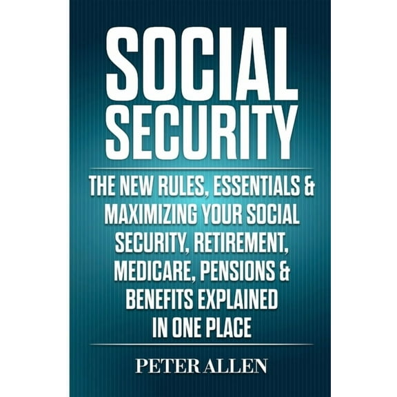 Social Security: The New Rules, Essentials & Maximizing Your Social Security, Retirement, Medicare, Pensions & B, (Paperback)