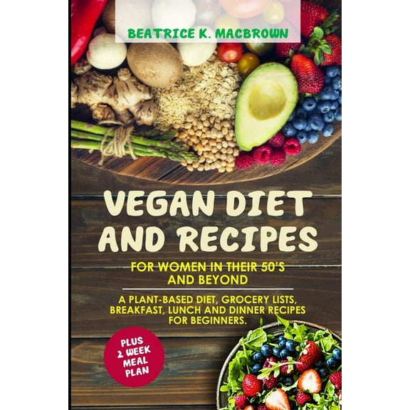 Vegan Diet And Recipes For Women In Their 50's And Beyond: A plant-based diet, grocery lists, breakfast, lunch and dinne, (Paperback)
