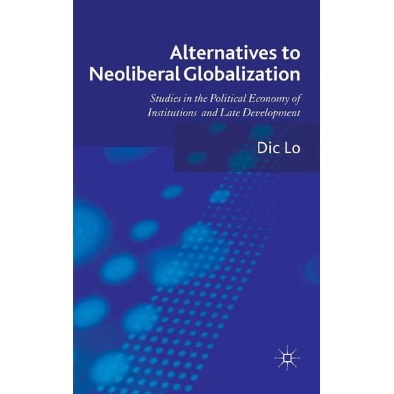 Alternatives to Neoliberal Globalization: Studies in the Political Economy of Institutions and Late Development, (Hardcover)