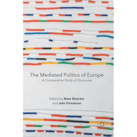 The Mediated Politics of Europe: A Comparative Study of Discourse, (Hardcover)