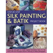 Step-by-Step Silk Painting and Batik Project Book : Using Wax and Paint to Create Inspired Decorative Items for the Home, with over 35 Step-by-Step Projects Shown in 300 Easy..., Used [Paperback]