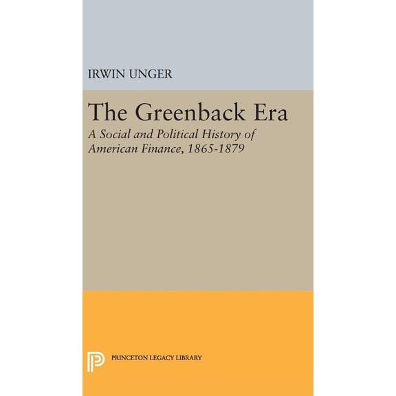 Princeton Legacy Library The Greenback Era: A Social and Political History of American Finance 1865-1879, Book 2217, (Hardcover)