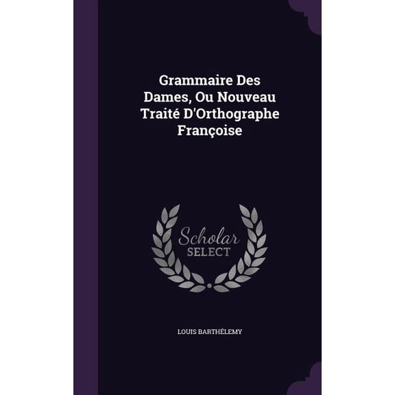 Grammaire Des Dames, Ou Nouveau Traité D'Orthographe Françoise (Hardcover)
