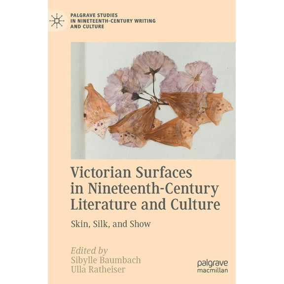 Palgrave Studies in Nineteenth-Century W Victorian Surfaces in Nineteenth-Century Literature and Culture: Skin, Silk, and Show, (Hardcover)