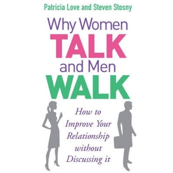 Why Women Talk and Men Walk : How to Improve Your Relationship Without Discussing It