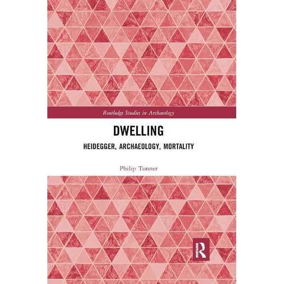 Routledge Studies in Archaeology Dwelling: Heidegger, Archaeology, Mortality, (Paperback)
