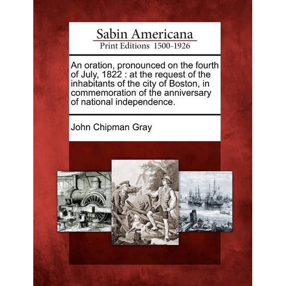 An Oration, Pronounced on the Fourth of July, 1822 : At the Request of the Inhabitants of the City of Boston, in Commemoration of the Anniversary of National Independence. (Paperback)