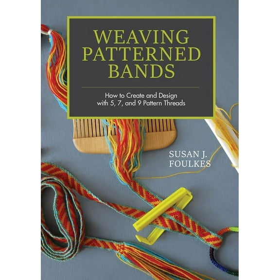 Weaving Patterned Bands: How to Create and Design with 5, 7, and 9 Pattern Threads, (Hardcover)