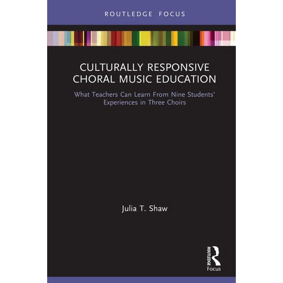 Routledge Focus on Music Education: Cult Culturally Responsive Choral Music Education: What Teachers Can Learn from Nine Students' Experiences in Three Choirs, (Hardcover)
