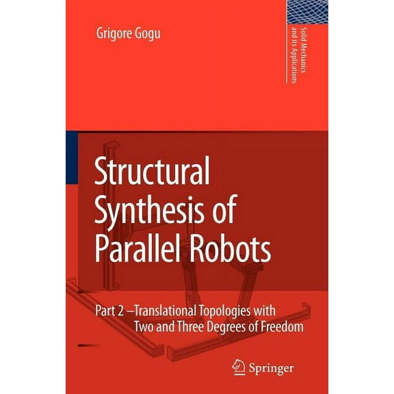 Solid Mechanics and Its Applications Structural Synthesis of Parallel Robots: Part 2: Translational Topologies with Two and Three Degrees of Freedom, Book 159, (Paperback)