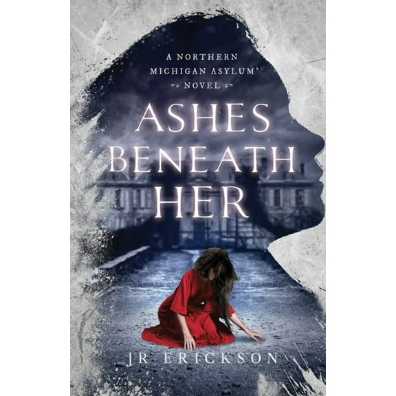 Northern Michigan Asylum Ashes Beneath Her: A Northern Michigan Asylum Novel, Book 3, (Paperback)