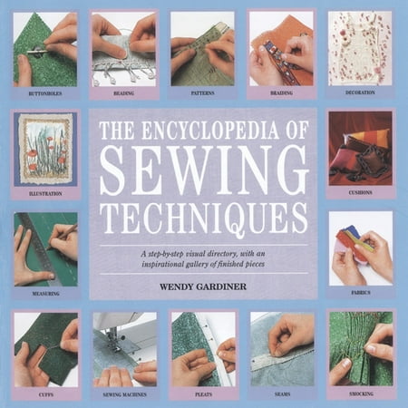 Encyclopedia of Sewing Techniques, The : A step-by-step visual directory, with an inspirational gallery of finished