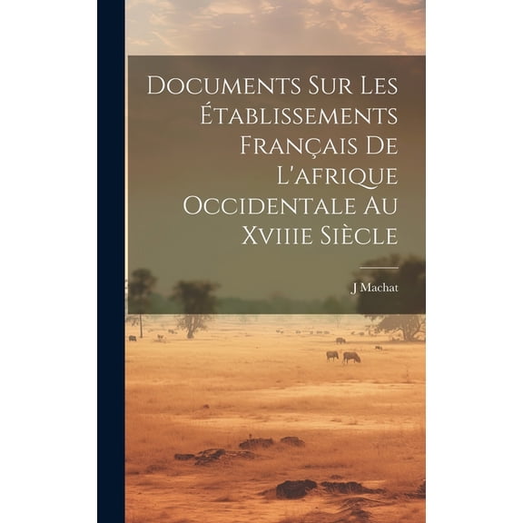 Documents Sur Les Établissements Français De L'afrique Occidentale Au Xviiie Siècle (Hardcover)