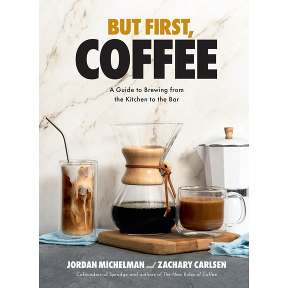 But First, Coffee: A Guide to Brewing from the Kitchen to the Bar - A Coffee Book, (Hardcover)