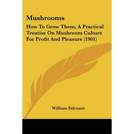 Mushrooms : How to Grow Them, a Practical Treatise on Mushroom Culture for Profit and Pleasure