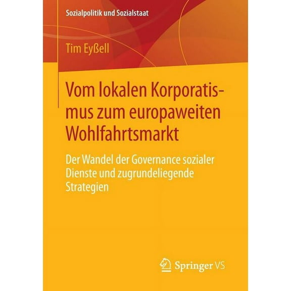 Sozialpolitik Und Sozialstaat Vom Lokalen Korporatismus Zum Europaweiten Wohlfahrtsmarkt: Der Wandel Der Governance Sozialer Dienste Und Zugrundeliege, (Paperback)
