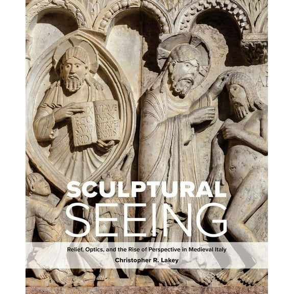 Sculptural Seeing: Relief, Optics, and the Rise of Perspective in Medieval Italy, (Hardcover)