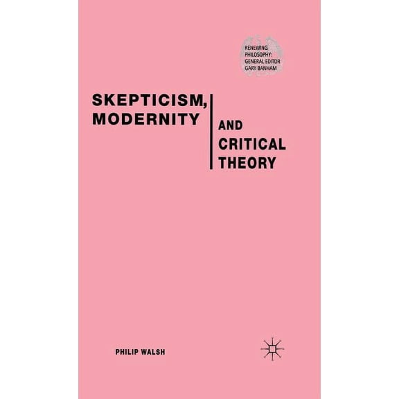 Renewing Philosophy Skepticism, Modernity and Critical Theory: Critical Theory in Philosophical Context, (Hardcover)